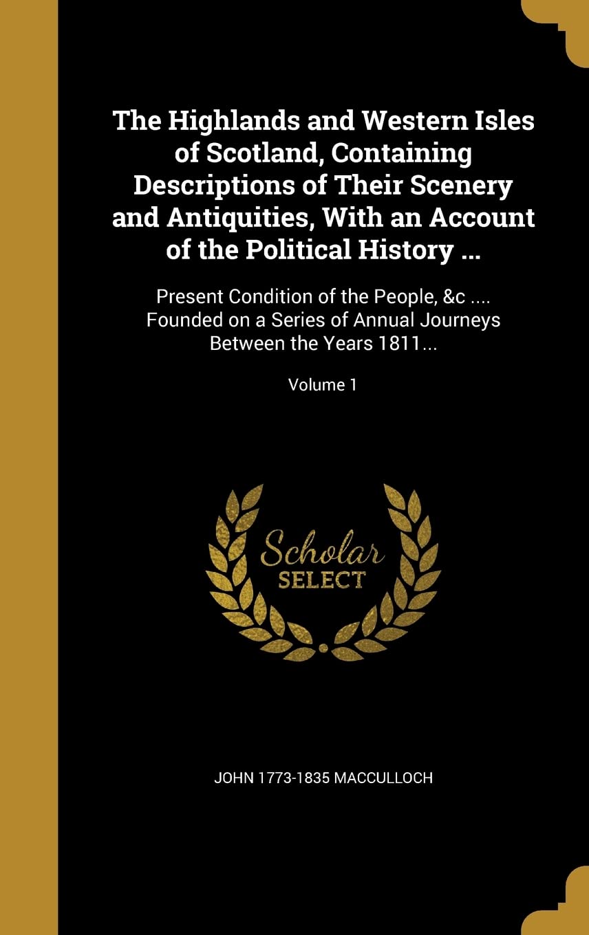 The Highlands and Western Isles of Scotland, Containing Descriptions of Their Scenery and Antiquities, with an Account of the Political History ...: ... Journeys Between the Years 1811...; Volume 1 Politics & History
