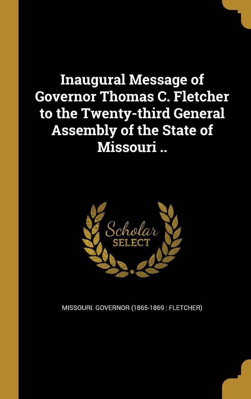 Inaugural Message of Governor Thomas C. Fletcher to the Twenty-Third General Assembly of the State of Missouri .. Books
