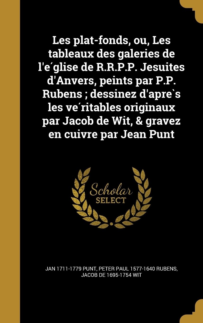 Les plat-fonds, ou, Les tableaux des galeries de l'église de R.R.P.P. Jesuites d'Anvers, peints par P.P. Rubens; dessinez d'après les véritables ... de Wit, & gravez en cuivre par Jean Punt book