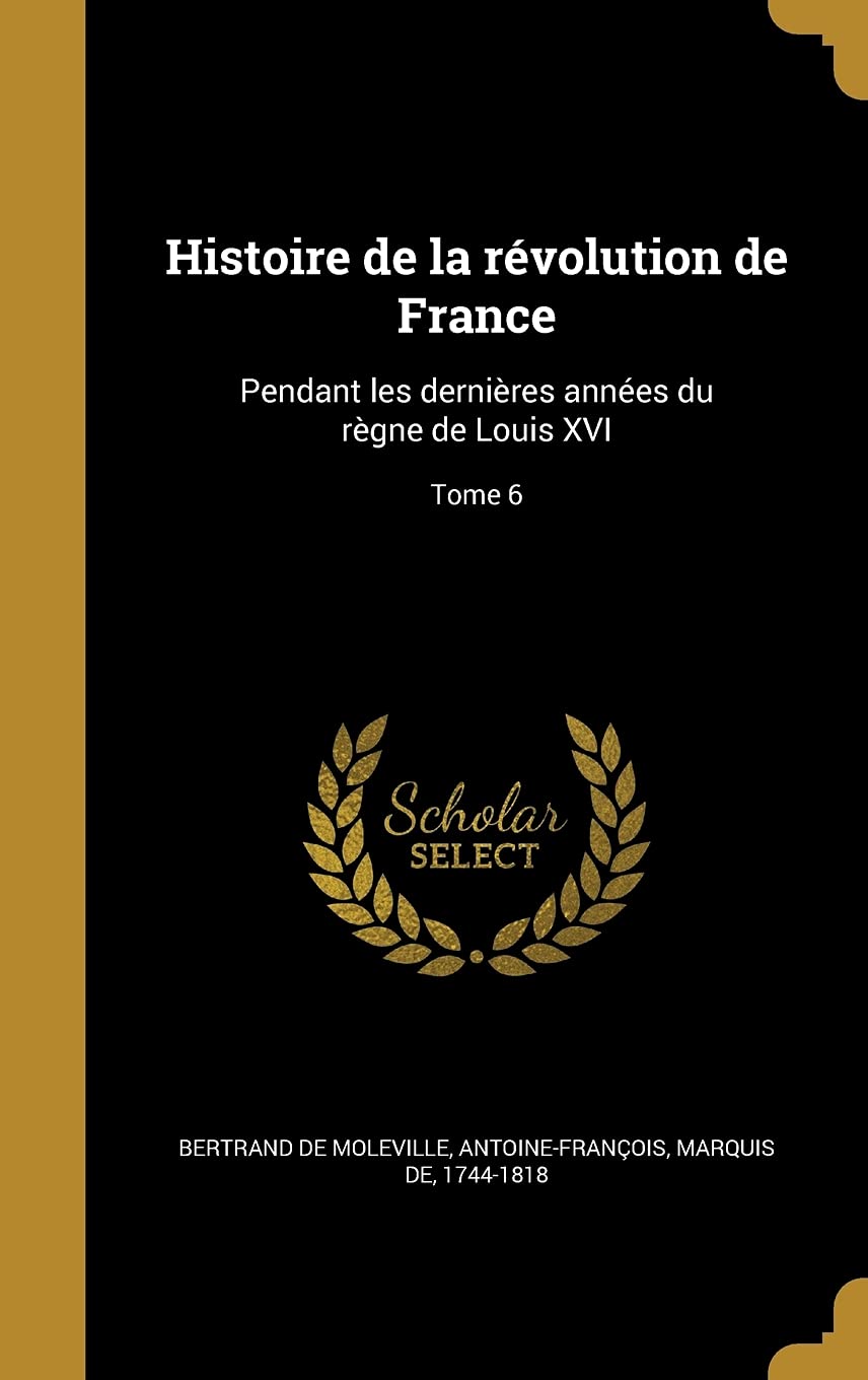 Histoire de la révolution de France: Pendant les dernières années du règne de Louis XVI; Tome 6 Politics & History