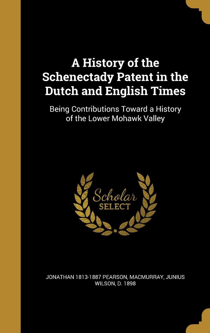 A History of the Schenectady Patent in the Dutch and English Times: Being Contributions Toward a History of the Lower Mohawk Valley Politics & History