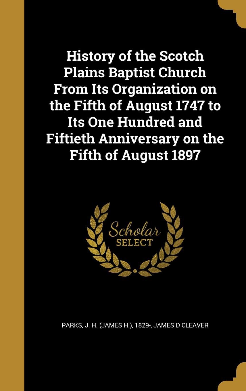 History of the Scotch Plains Baptist Church from Its Organization on the Fifth of August 1747 to Its One Hundred and Fiftieth Anniversary on the Fifth of August 1897 Politics & History