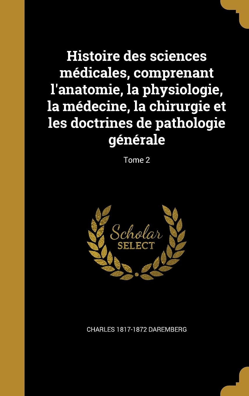 Histoire Des Sciences Medicales, Comprenant L'Anatomie, La Physiologie, La Medecine, La Chirurgie Et Les Doctrines de Pathologie Generale; Tome 2 Politics & History