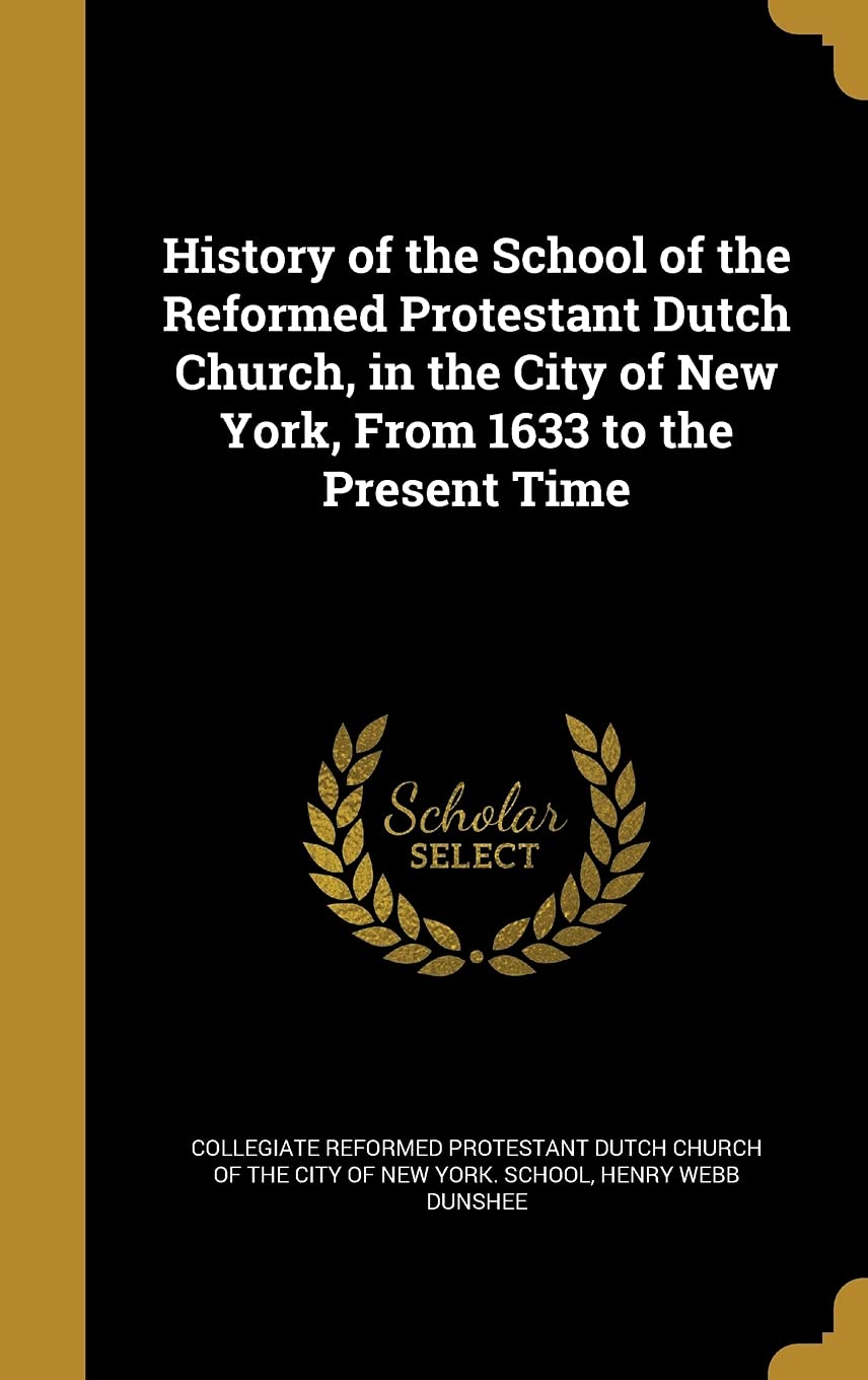 History of the School of the Reformed Protestant Dutch Church, in the City of New York, From 1633 to the Present Time Politics & History