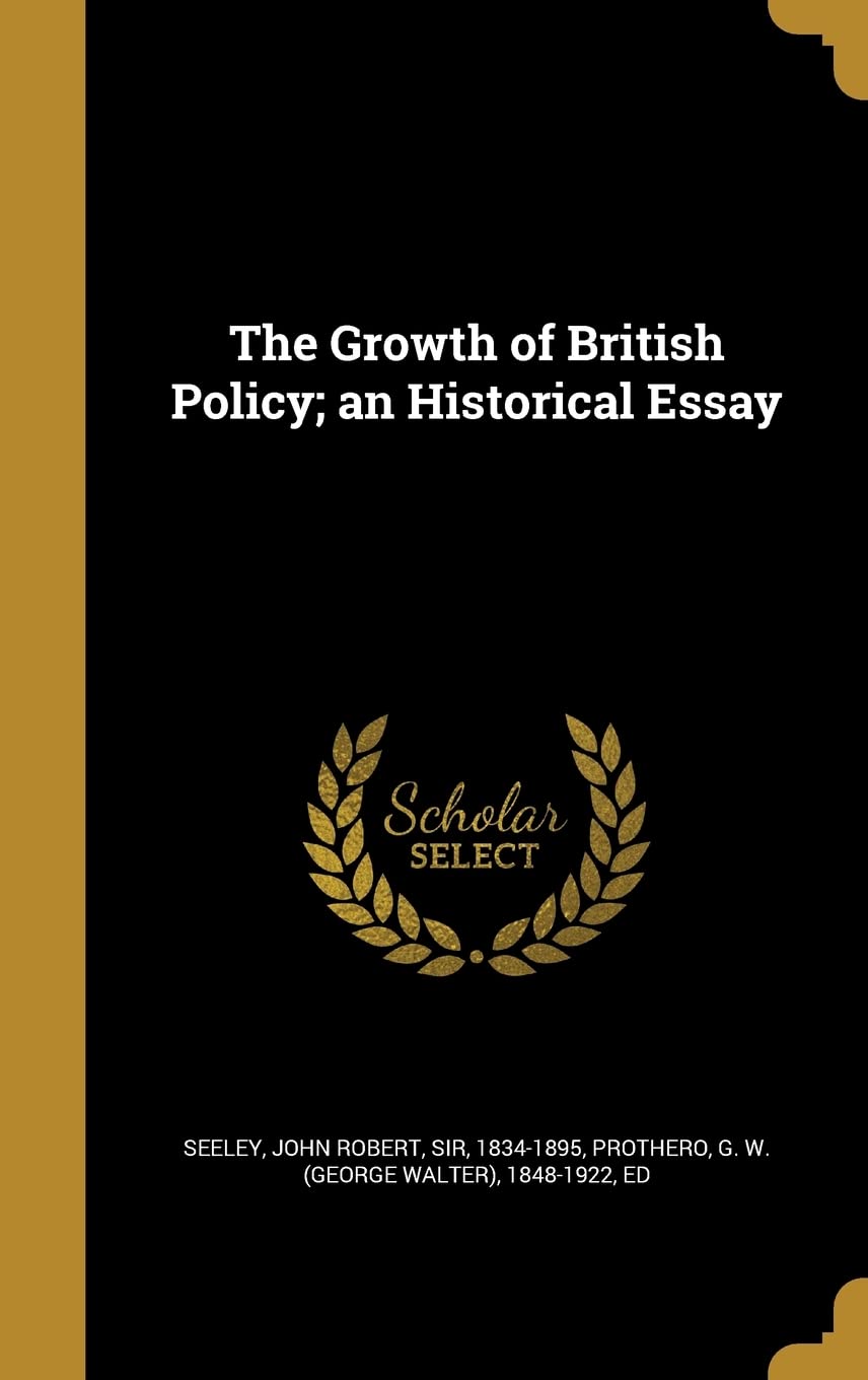 The Growth of British Policy; an Historical Essay Politics & History