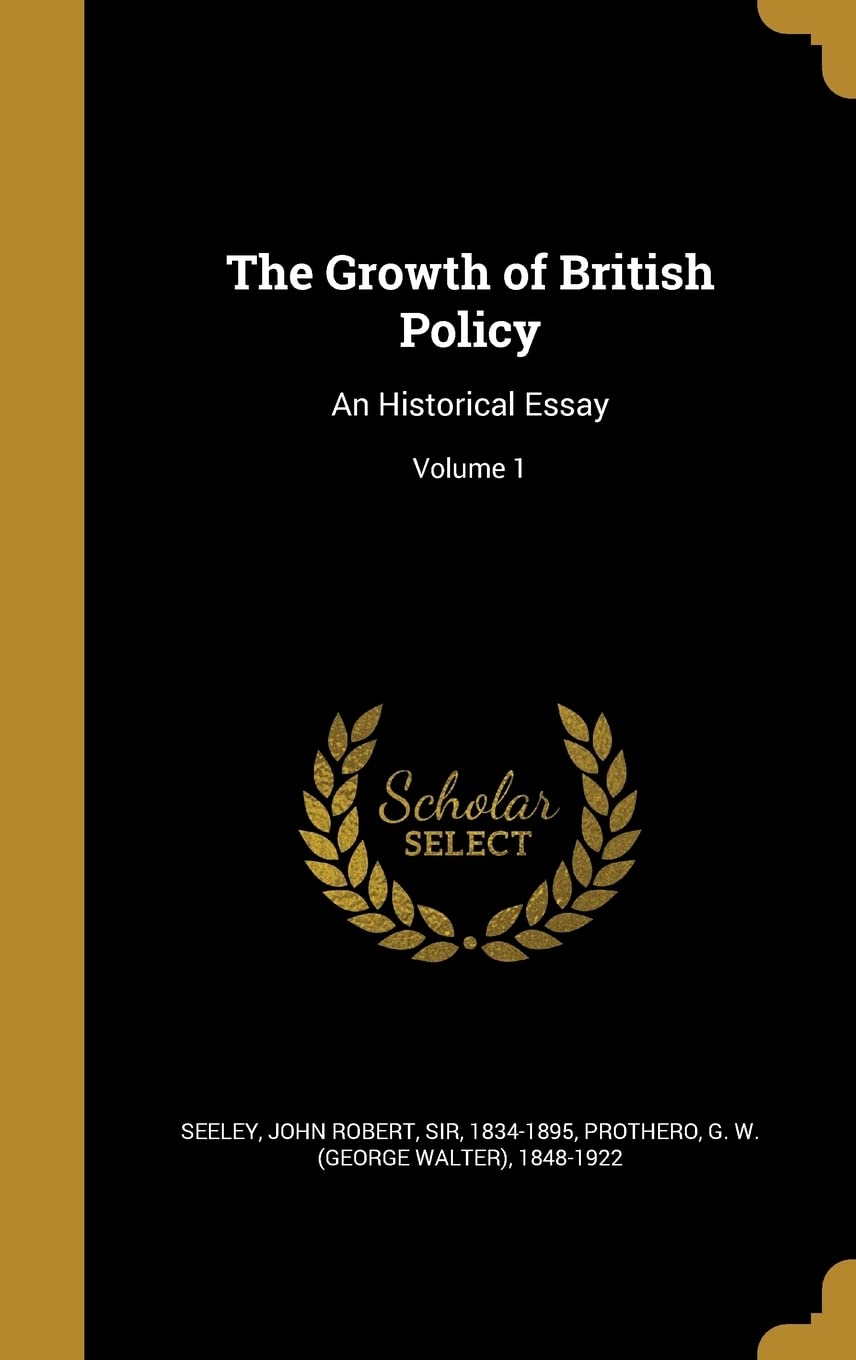 The Growth of British Policy: An Historical Essay; Volume 1 Politics & History