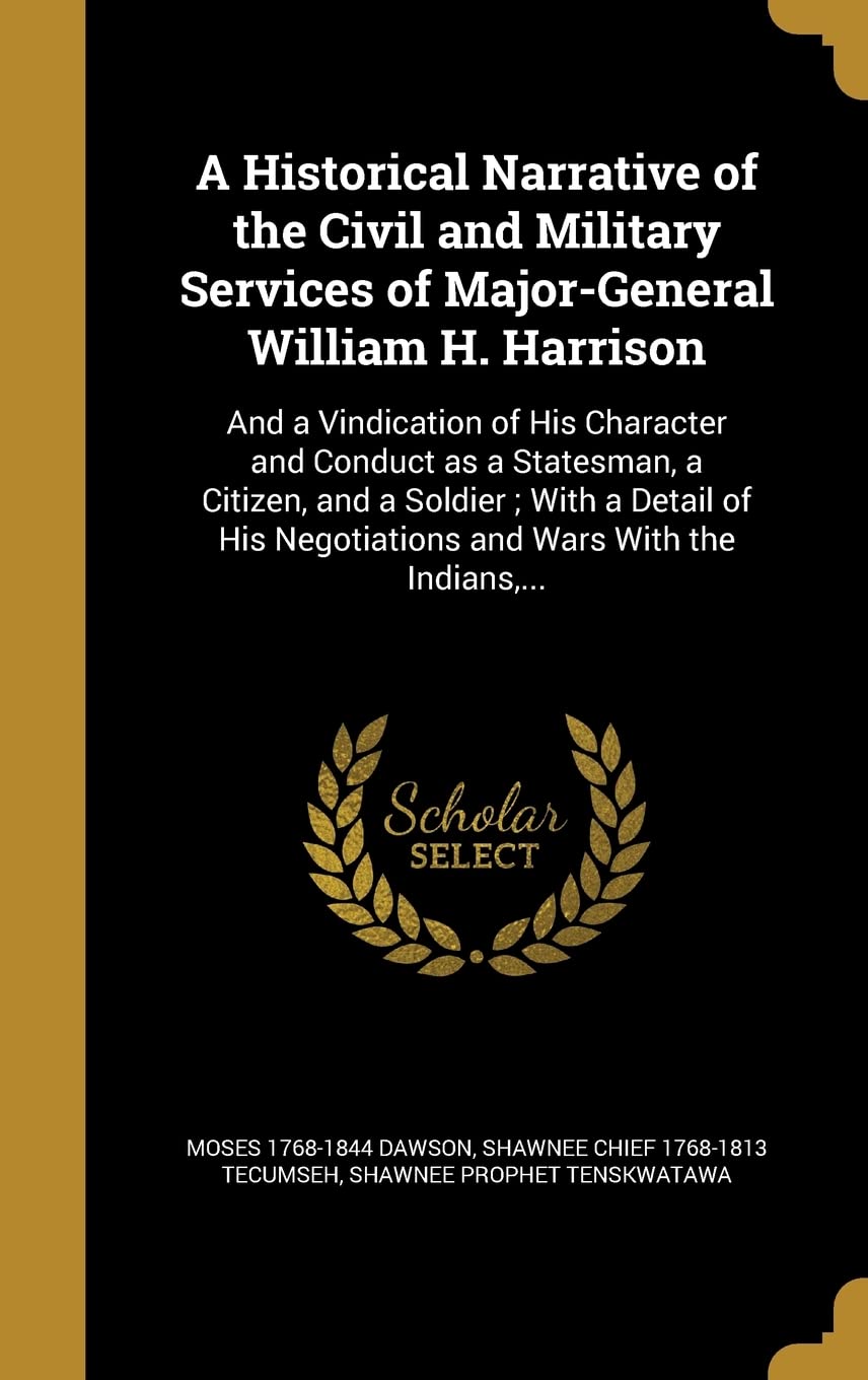 A Historical Narrative of the Civil and Military Services of Major-General William H. Harrison: And a Vindication of His Character and Conduct as a ... Negotiations and Wars With the Indians, ... Politics & History