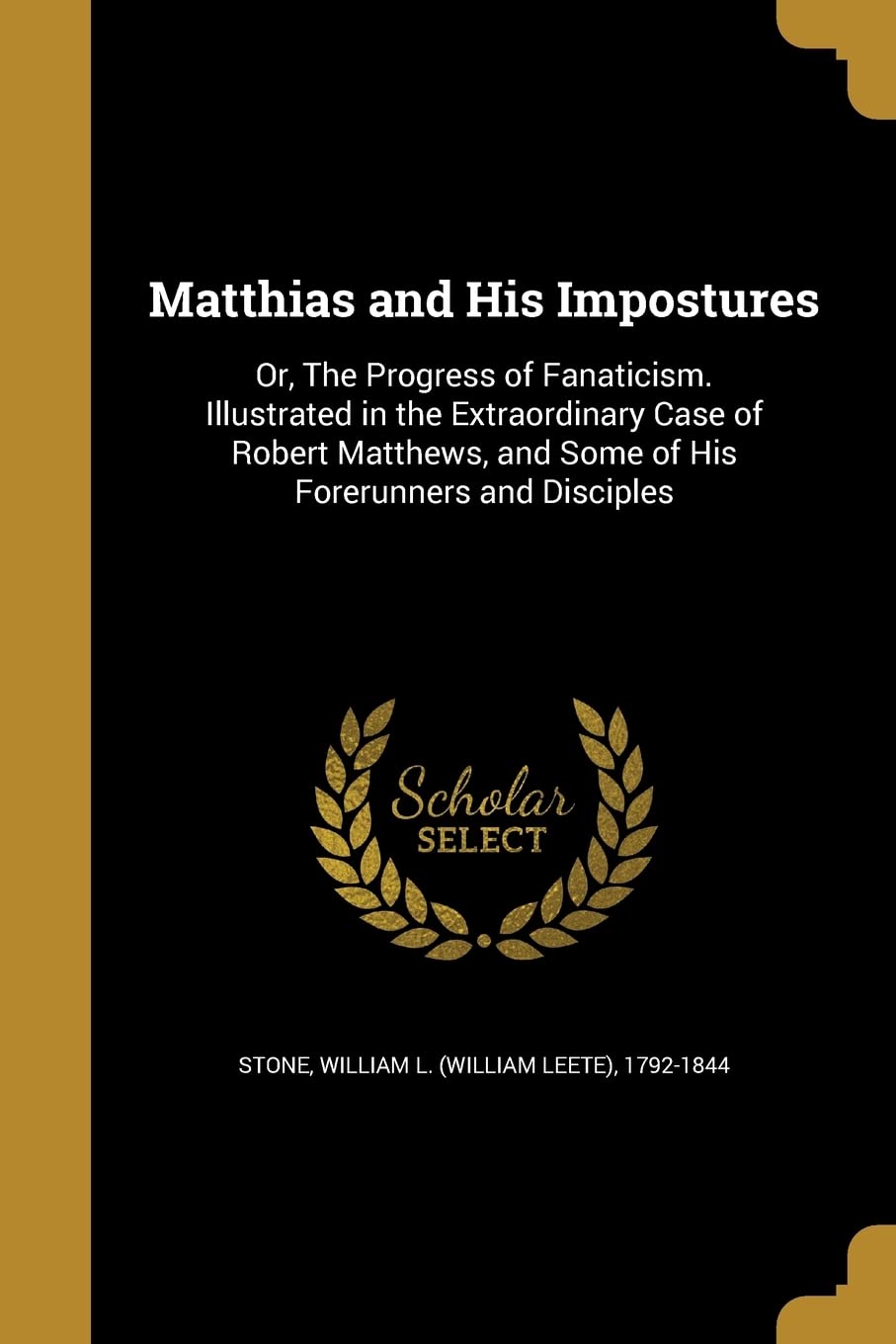 MATTHIAS & HIS IMPOSTURES: Or, The Progress of Fanaticism. Illustrated in the Extraordinary Case of Robert Matthews, and Some of His Forerunners and Disciples Social Sciences
