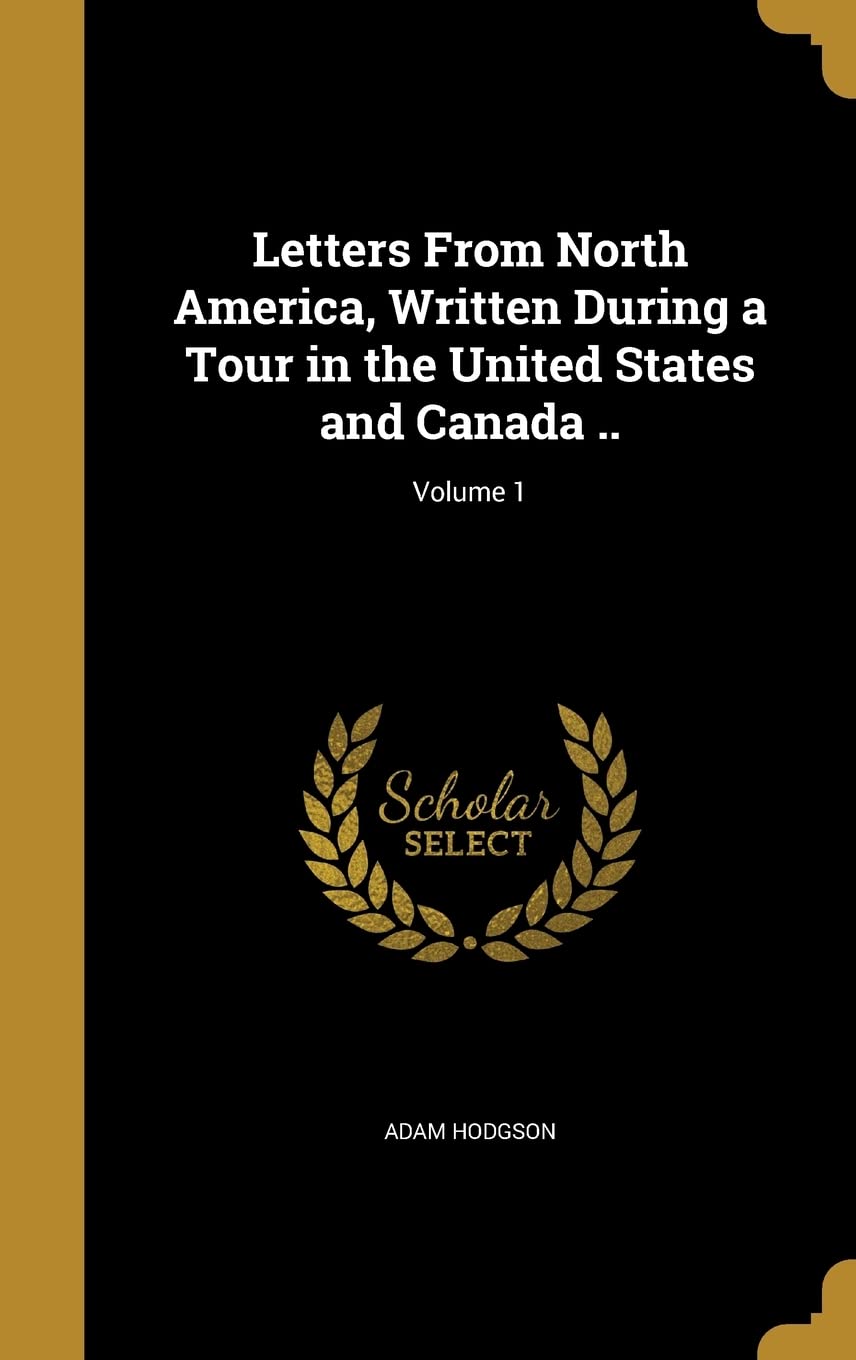 Letters From North America, Written During a Tour in the United States and Canada ..; Volume 1 Politics & History