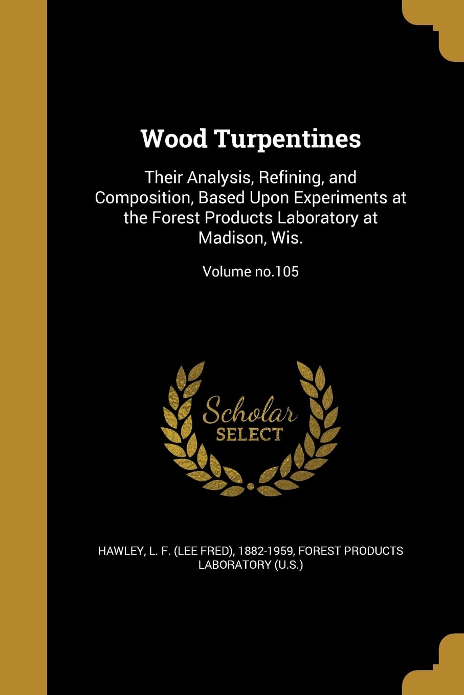 WOOD TURPENTINES: Their Analysis, Refining, and Composition, Based Upon Experiments at the Forest Products Laboratory at Madison, Wis.; Volume no.105 Social Sciences