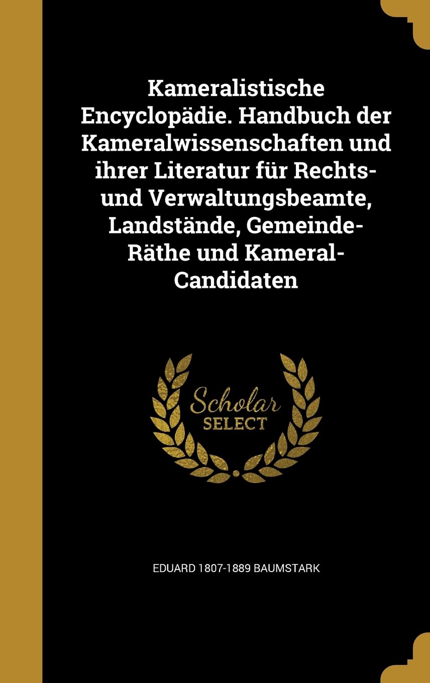 Kameralistische Encyclopädie. Handbuch der Kameralwissenschaften und ihrer Literatur für Rechts- und Verwaltungsbeamte, Landstände, Gemeinde-Räthe und Kameral-Candidaten Politics & History