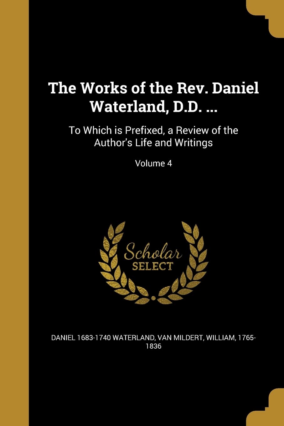 WORKS OF THE REV DANIEL WATERL: To Which is Prefixed, a Review of the Author's Life and Writings; Volume 4 Social Sciences