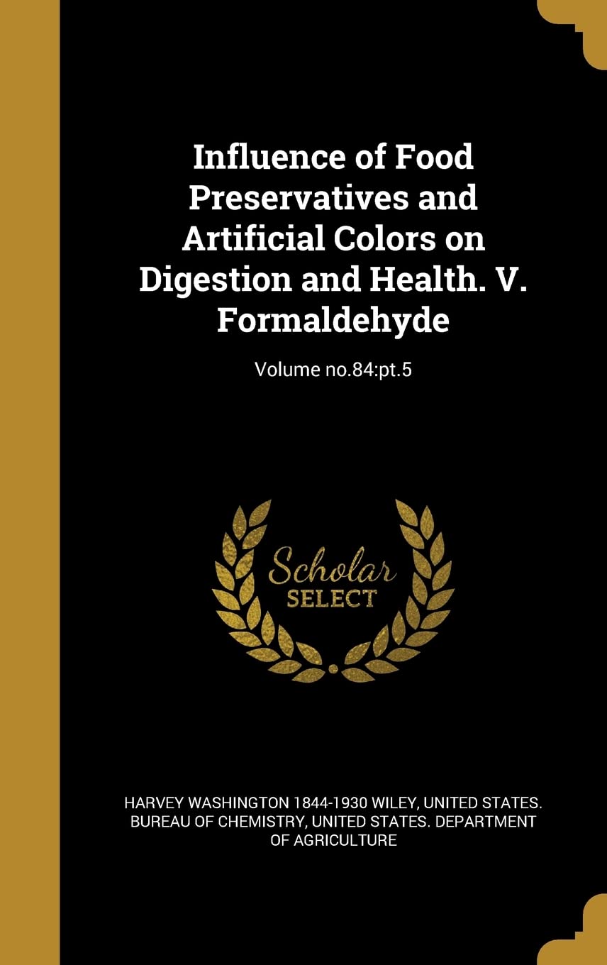 Influence of Food Preservatives and Artificial Colors on Digestion and Health. V. Formaldehyde; Volume No.84: PT.5 Politics & History