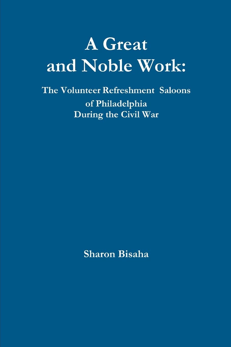A Great and Noble Work: The Volunteer Refreshment Saloons of Philadelphia During the Civil War Politics & History