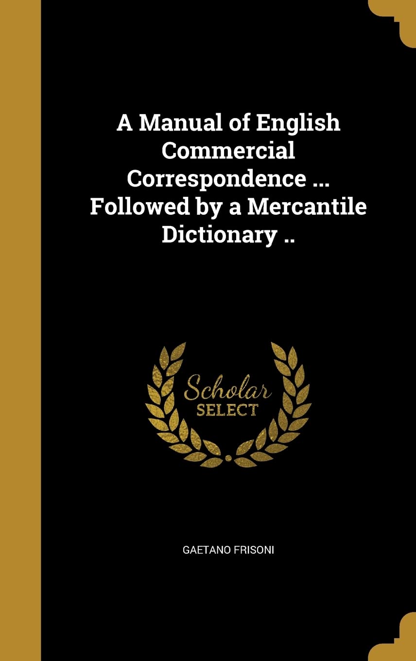 A Manual of English Commercial Correspondence ... Followed by a Mercantile Dictionary .. Politics & History