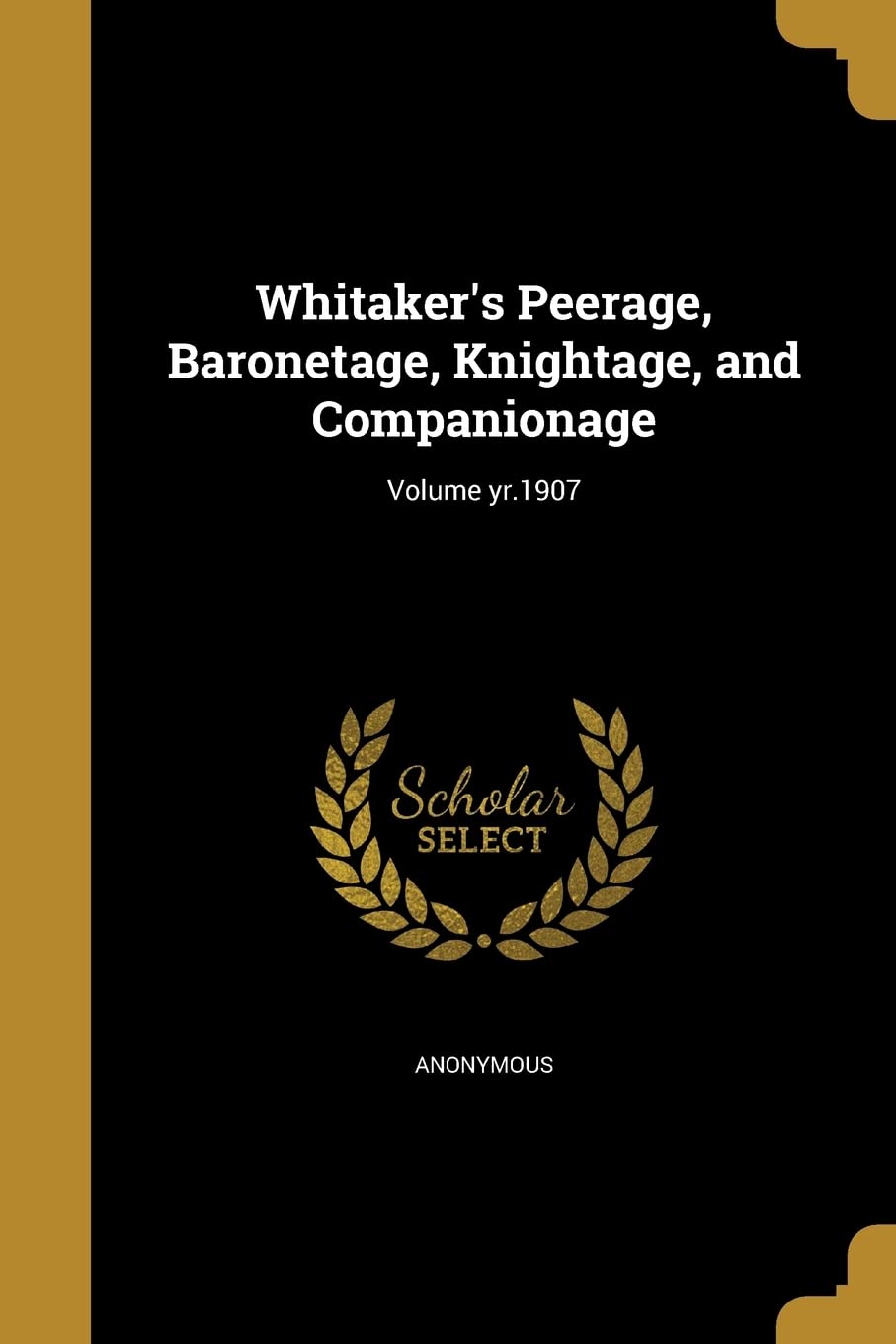 Whitaker's Peerage, Baronetage, Knightage, and Companionage; Volume yr.1907 Politics & History
