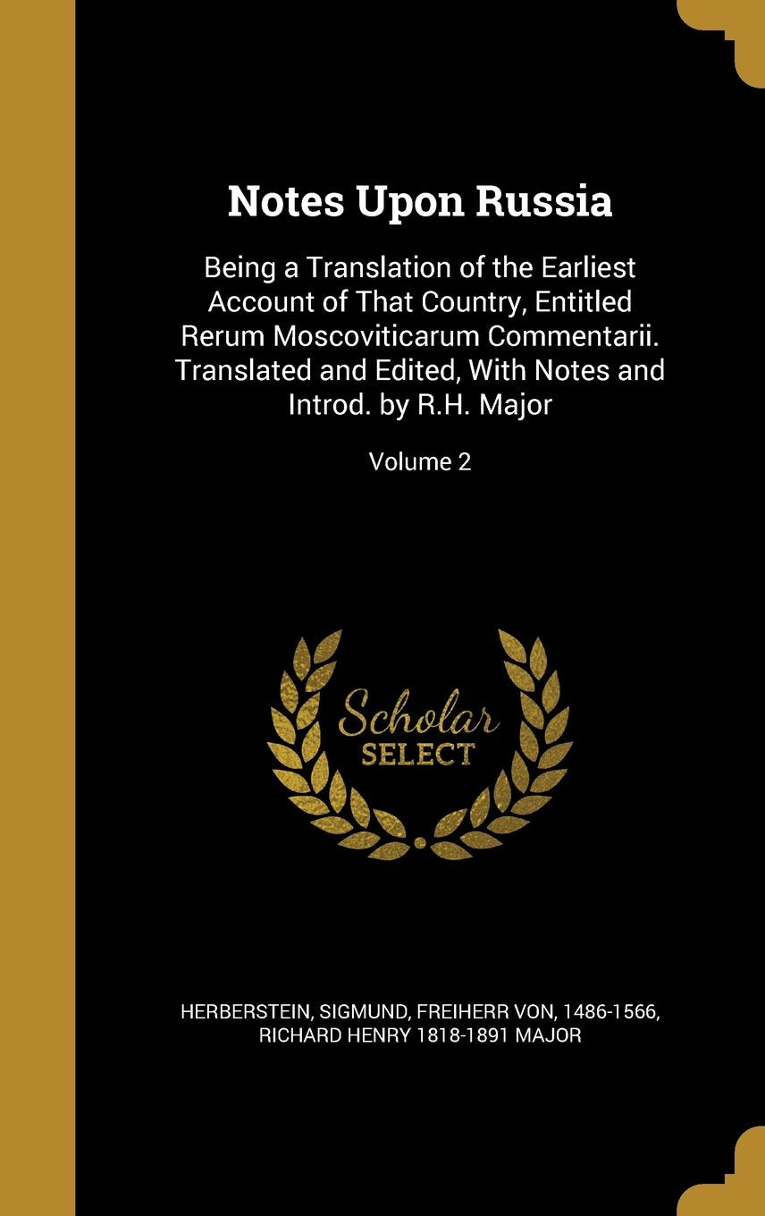 Notes Upon Russia: Being a Translation of the Earliest Account of That Country, Entitled Rerum Moscoviticarum Commentarii. Translated and Edited, with Notes and Introd. by R.H. Major; Volume 2 Politics & History