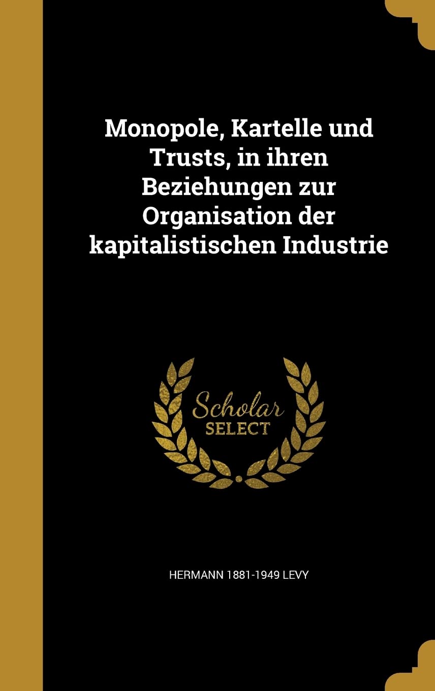 Monopole, Kartelle und Trusts, in ihren Beziehungen zur Organisation der kapitalistischen Industrie Politics & History