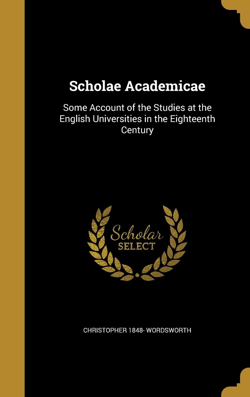Scholae Academicae: Some Account of the Studies at the English Universities in the Eighteenth Century Politics & History