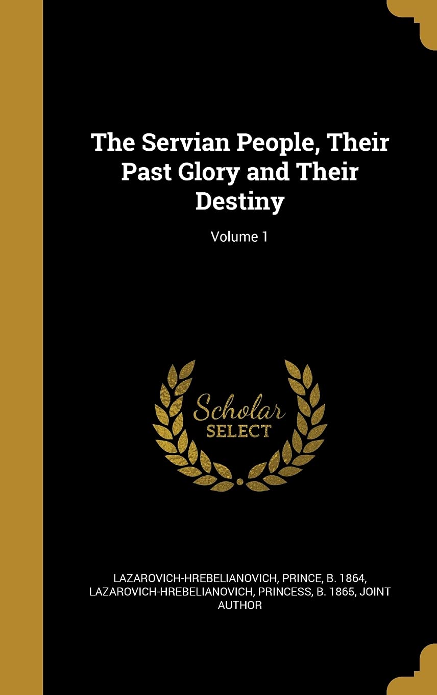 The Servian People, Their Past Glory and Their Destiny; Volume 1 Politics & History