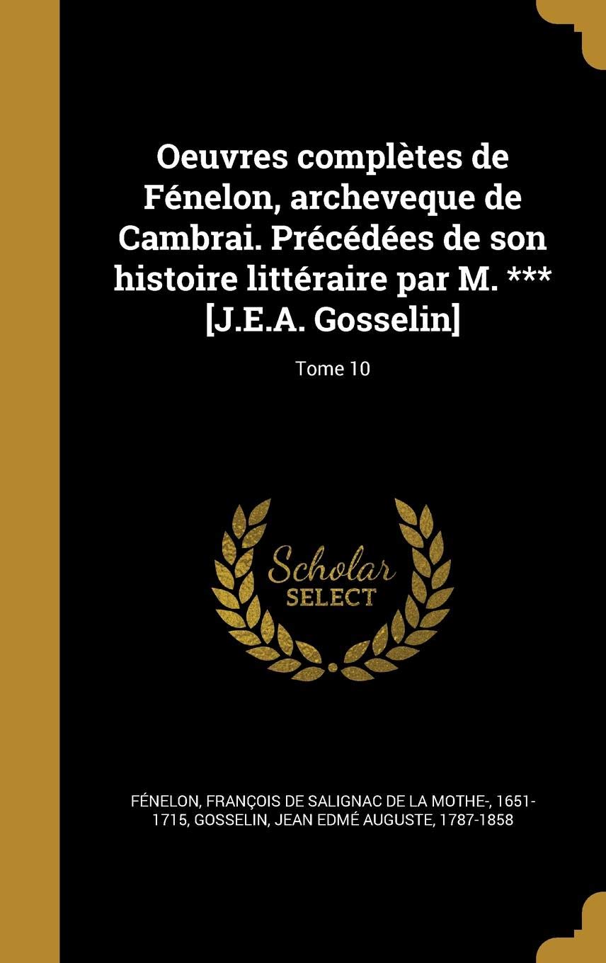 Oeuvres Completes de Fenelon, Archeveque de Cambrai. Precedees de Son Histoire Litteraire Par M. *** ; Tome 10 Film, Art & Culture