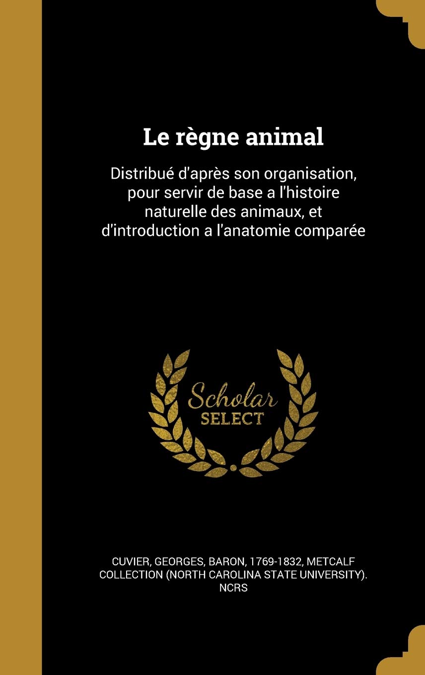 Le règne animal: Distribué d'après son organisation, pour servir de base a l'histoire naturelle des animaux, et d'introduction a l'anatomie comparée Politics & History