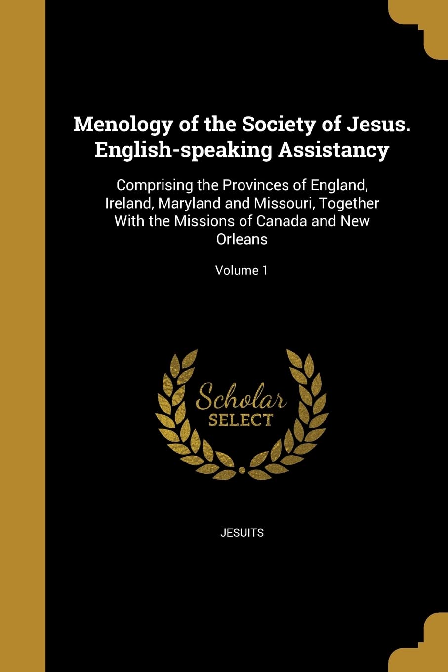 MENOLOGY OF THE SOCIETY OF JES: Comprising the Provinces of England, Ireland, Maryland and Missouri, Together With the Missions of Canada and New Orleans; Volume 1 Social Sciences