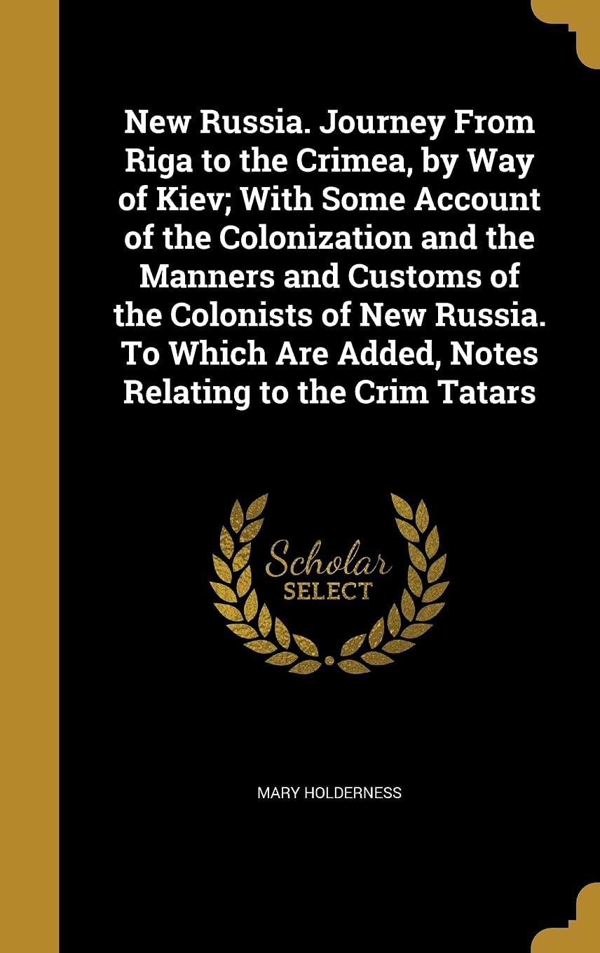 New Russia. Journey From Riga to the Crimea, by Way of Kiev; With Some Account of the Colonization and the Manners and Customs of the Colonists of New ... Are Added, Notes Relating to the Crim Tatars Politics & History