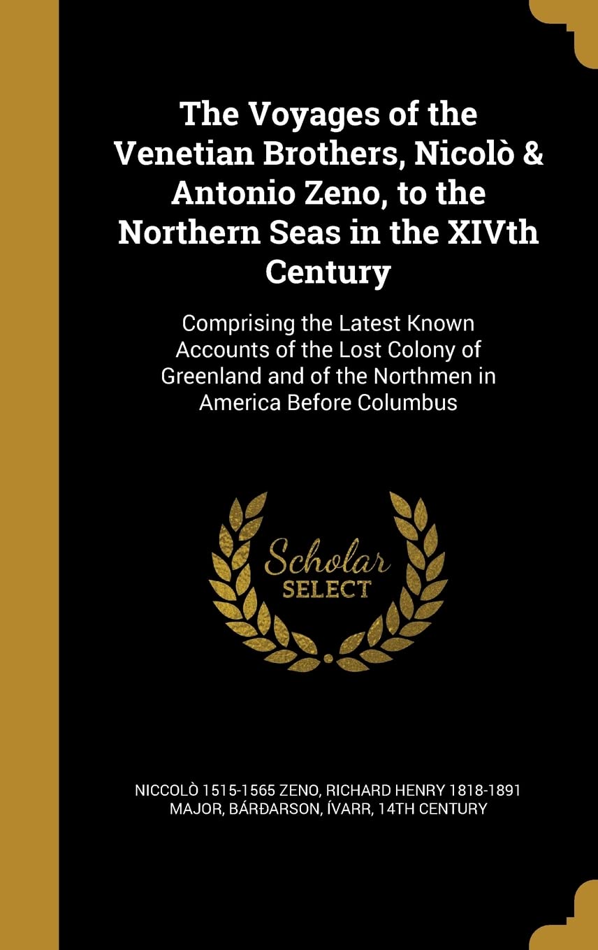 The Voyages of the Venetian Brothers, Nicolò & Antonio Zeno, to the Northern Seas in the XIVth Century: Comprising the Latest Known Accounts of the ... of the Northmen in America Before Columbus Politics & History