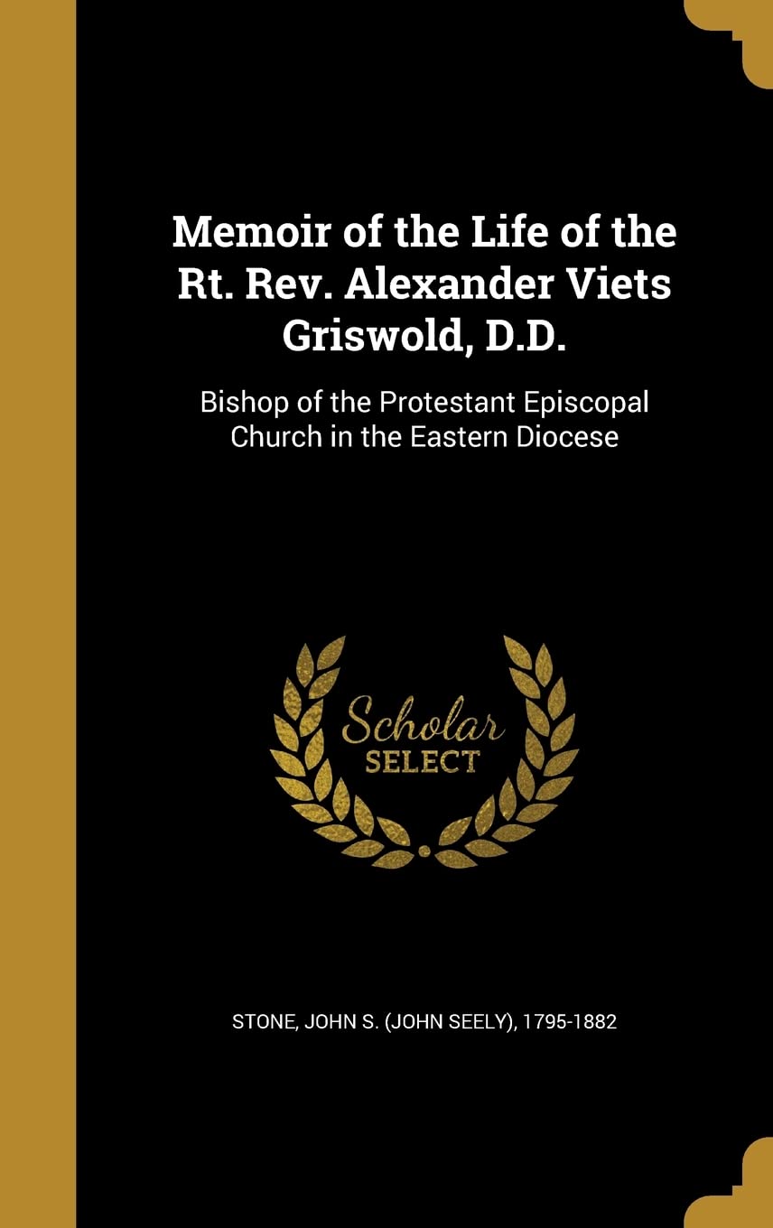 Memoir of the Life of the Rt. Rev. Alexander Viets Griswold, D.D.: Bishop of the Protestant Episcopal Church in the Eastern Diocese Politics & History