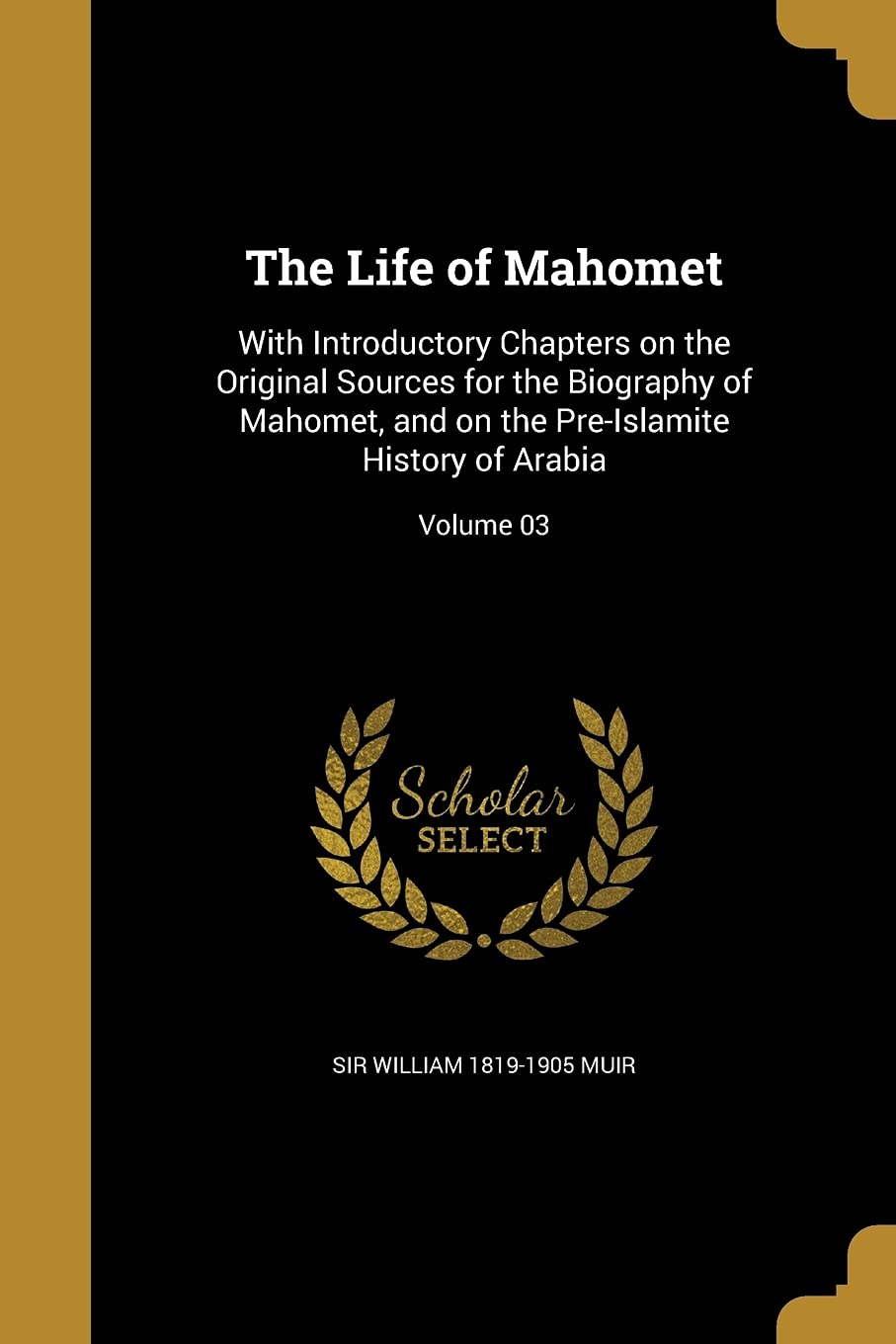 LIFE OF MAHOMET: With Introductory Chapters on the Original Sources for the Biography of Mahomet, and on the Pre-Islamite History of Arabia; Volume 03 Social Sciences