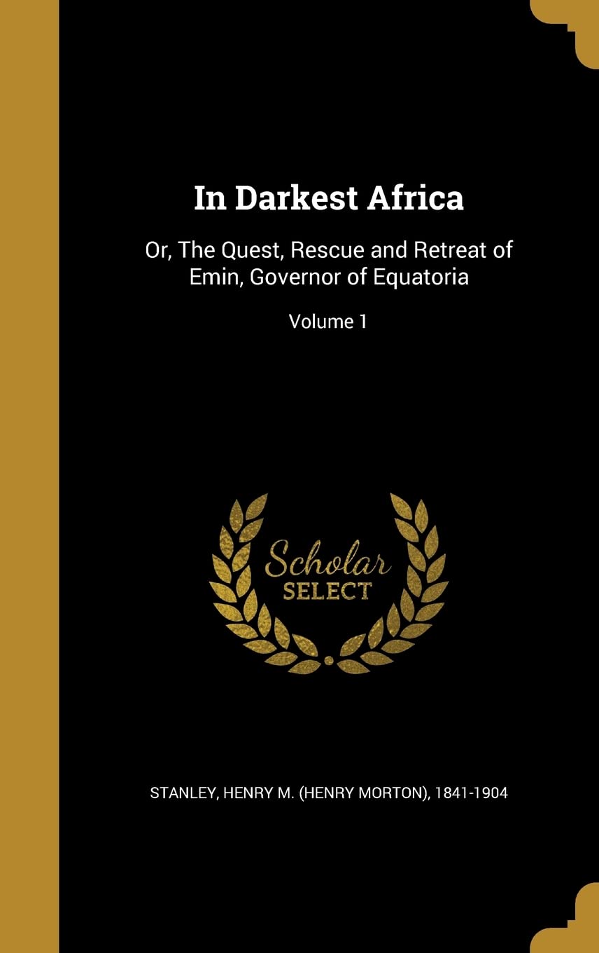 In Darkest Africa: Or, The Quest, Rescue and Retreat of Emin, Governor of Equatoria; Volume 1 Politics & History