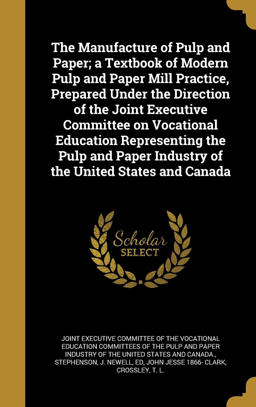 The Manufacture of Pulp and Paper; A Textbook of Modern Pulp and Paper Mill Practice, Prepared Under the Direction of the Joint Executive Committee on ... Industry of the United States and Canada book