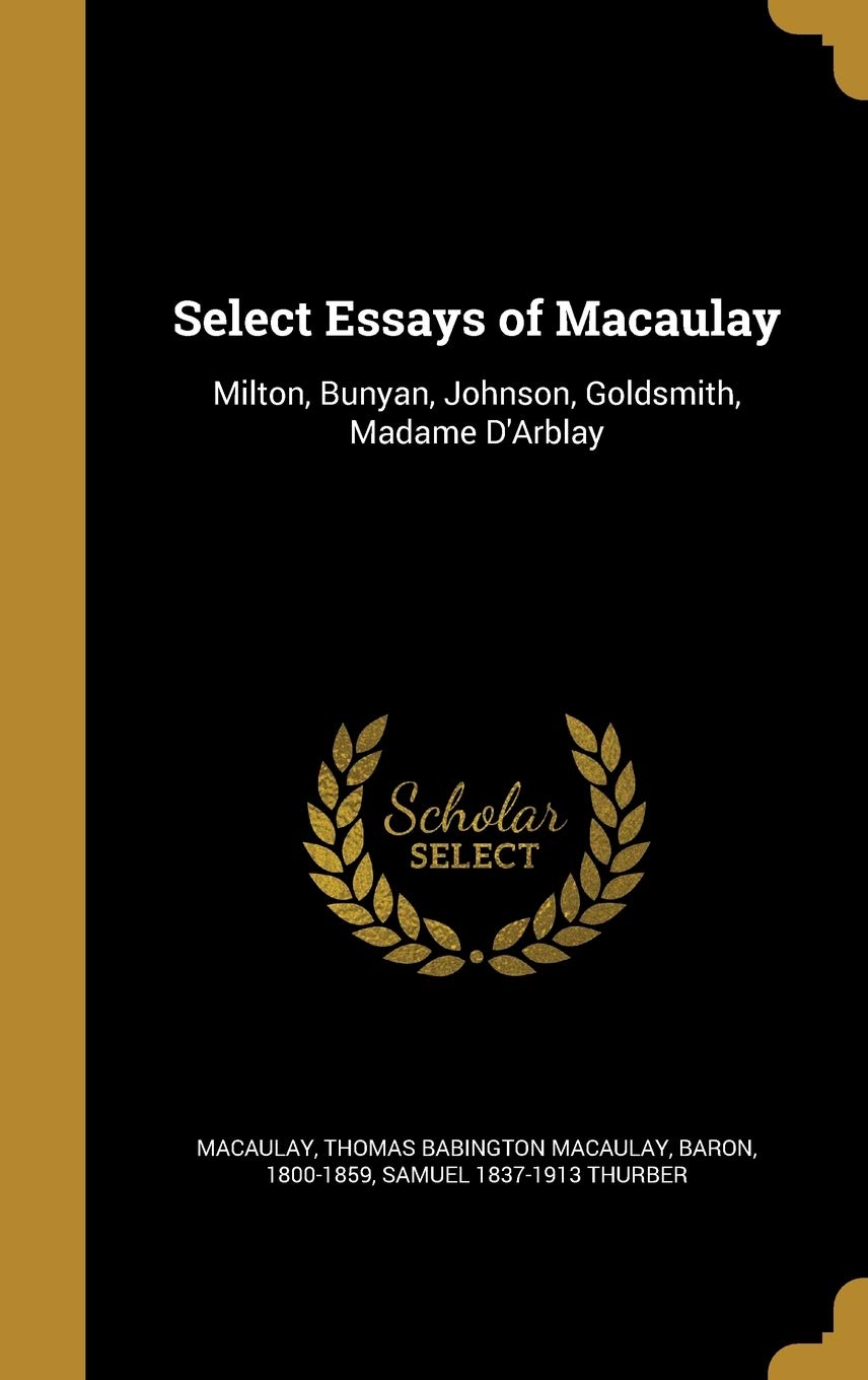 Select Essays of Macaulay: Milton, Bunyan, Johnson, Goldsmith, Madame D'Arblay Politics & History