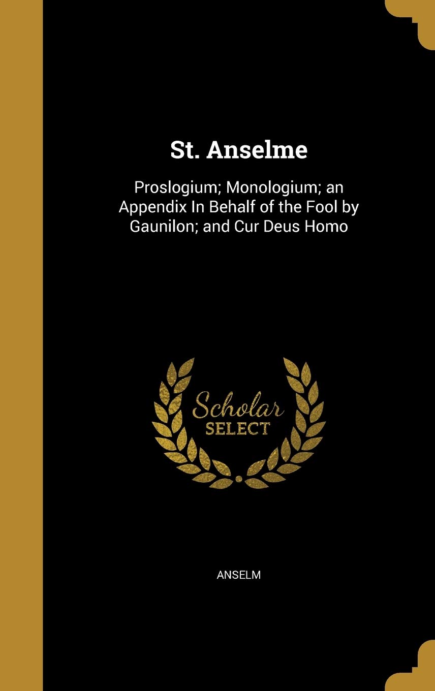 St. Anselme: Proslogium; Monologium; an Appendix In Behalf of the Fool by Gaunilon; and Cur Deus Homo Politics & History