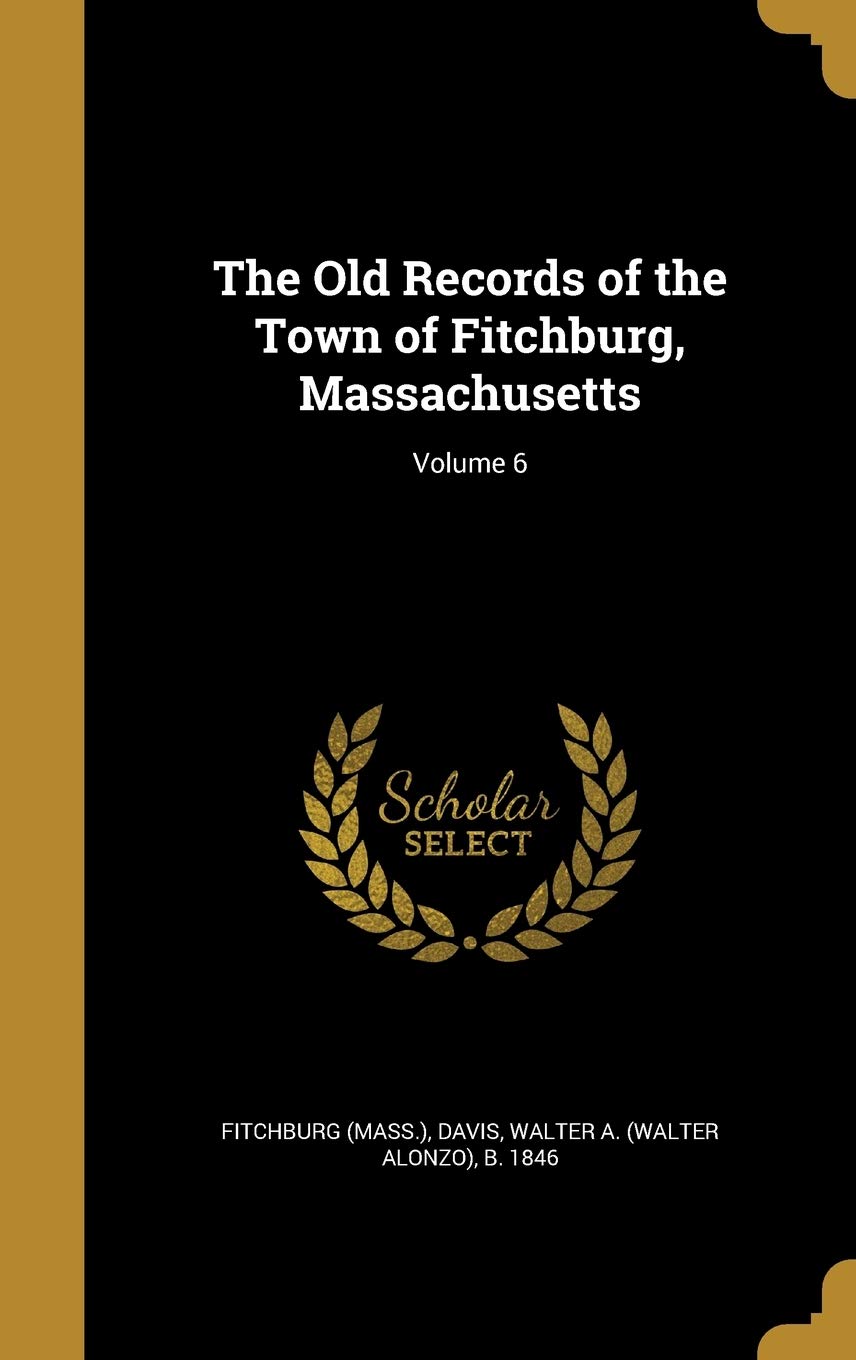 The Old Records of the Town of Fitchburg, Massachusetts; Volume 6 Politics & History