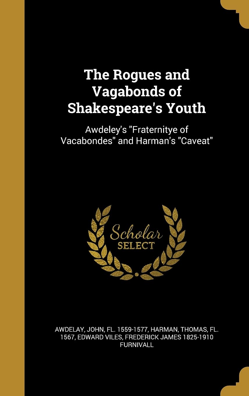 The Rogues and Vagabonds of Shakespeare's Youth: Awdeley's Fraternitye of Vacabondes and Harman's Caveat Politics & History