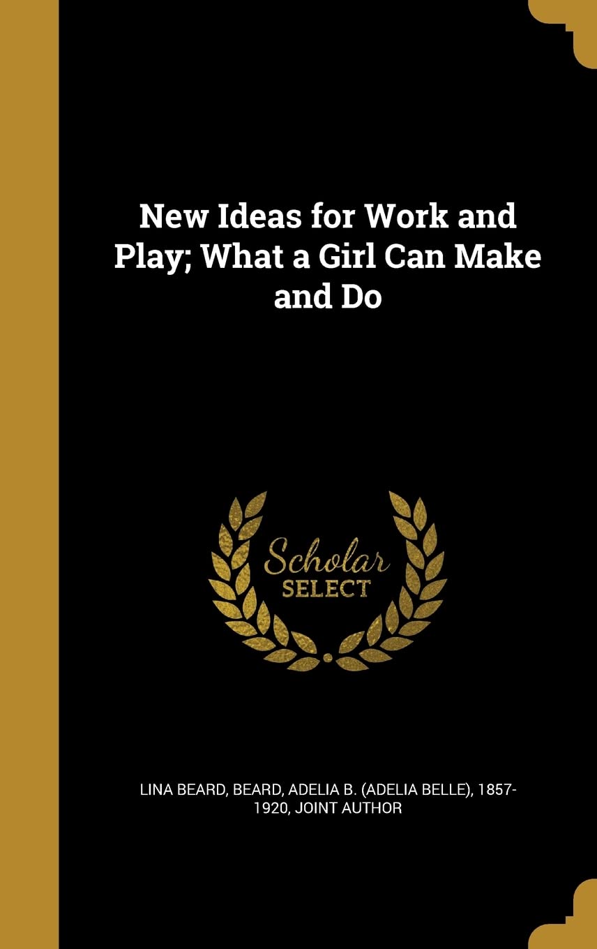 New Ideas for Work and Play; What a Girl Can Make and Do Hobbies & Crafts
