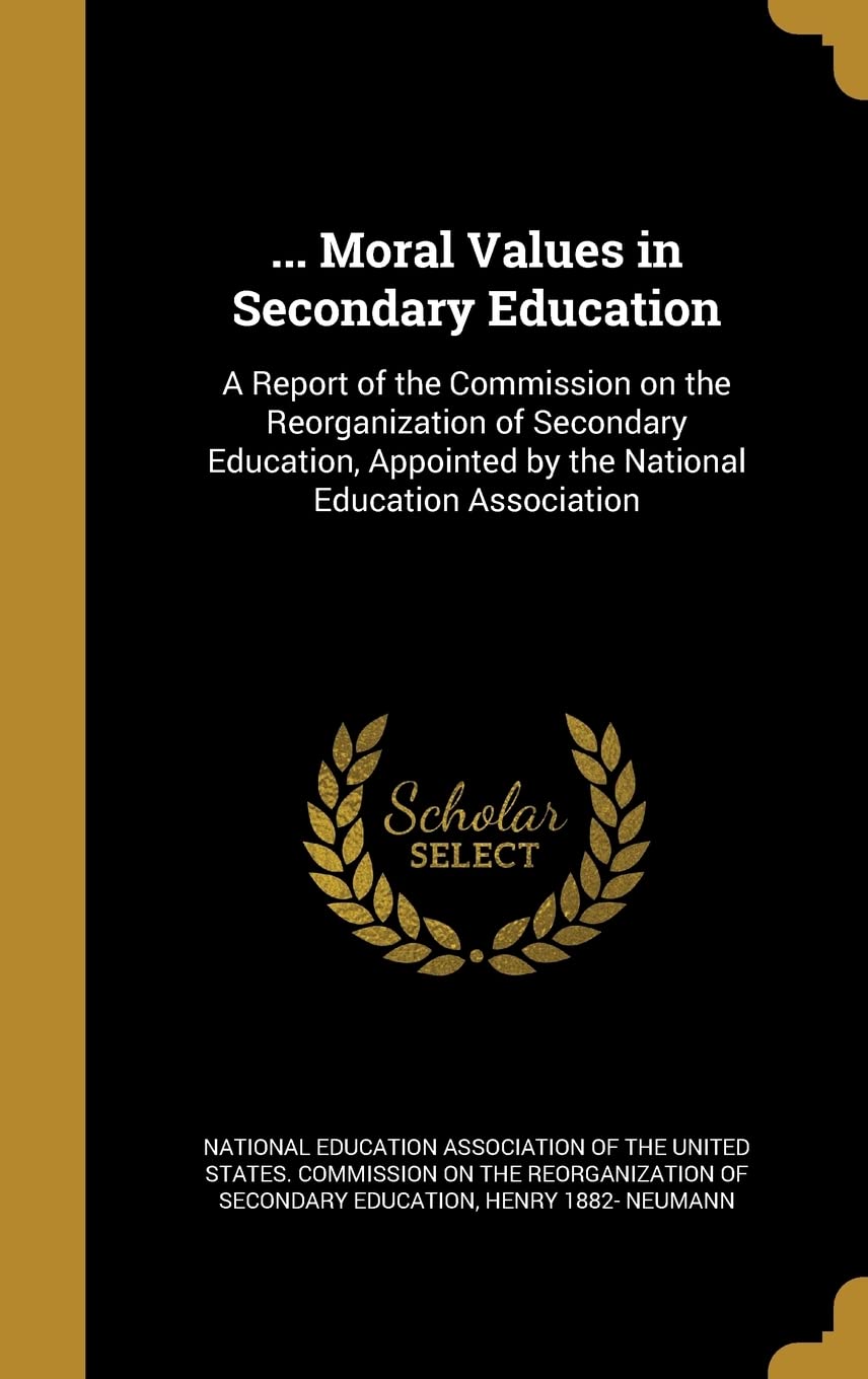 ... Moral Values in Secondary Education: A Report of the Commission on the Reorganization of Secondary Education, Appointed by the National Education Association Politics & History