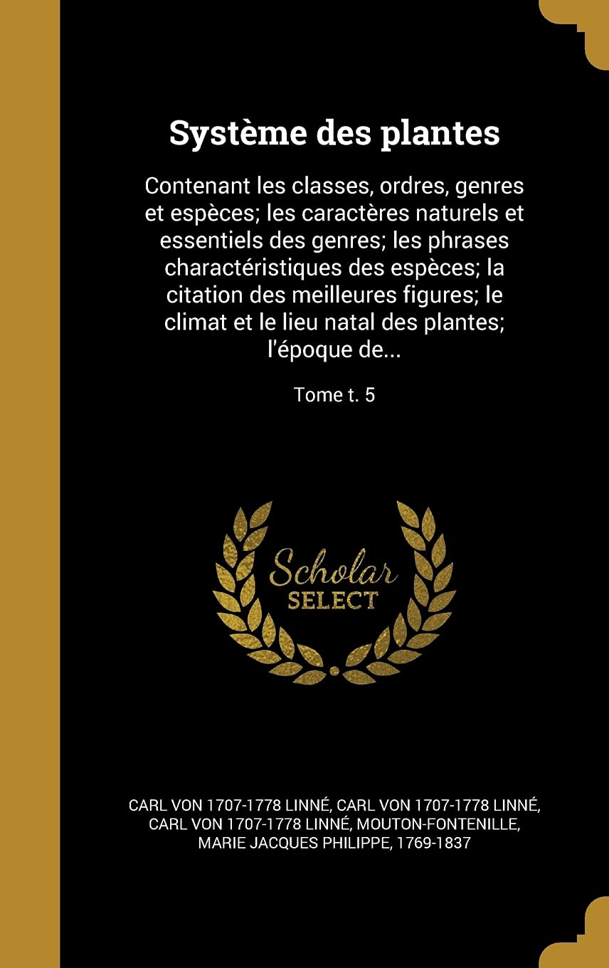 Systeme Des Plantes: Contenant Les Classes, Ordres, Genres Et Especes; Les Caracteres Naturels Et Essentiels Des Genres; Les Phrases Characteristiques ... Natal Des Plantes; L'Epoque de...; Tome T. 5 Politics & History