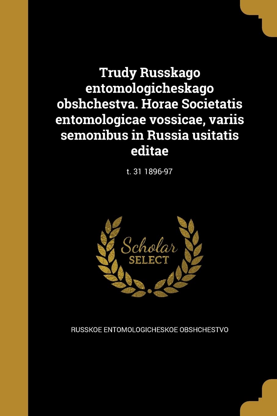 Trudy Russkago Entomologicheskago Obshchestva. Horae Societatis Entomologicae Vossicae, Variis Semonibus in Russia Usitatis Editae; T. 31 1896-97 Politics & History