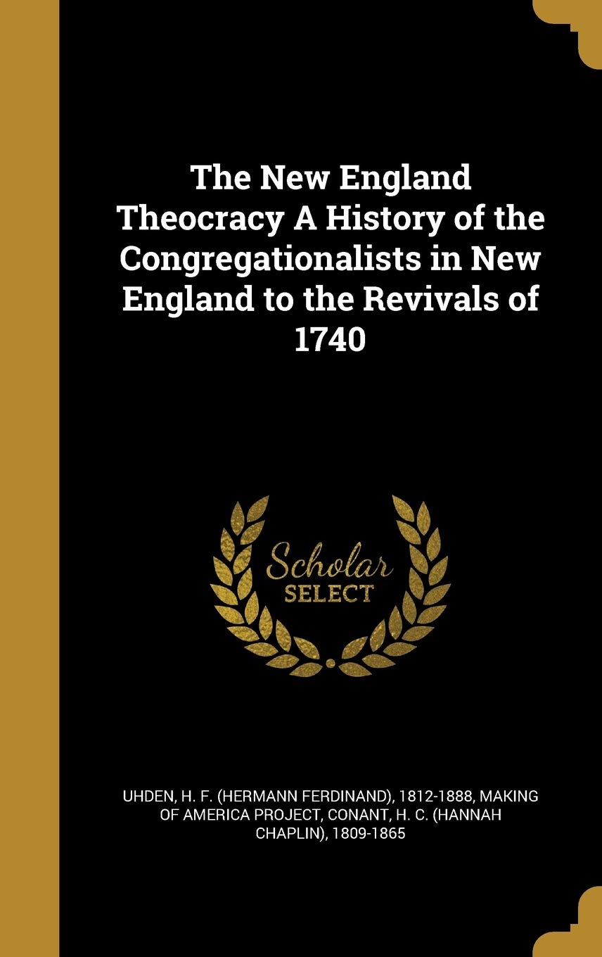 The New England Theocracy a History of the Congregationalists in New England to the Revivals of 1740 Politics & History