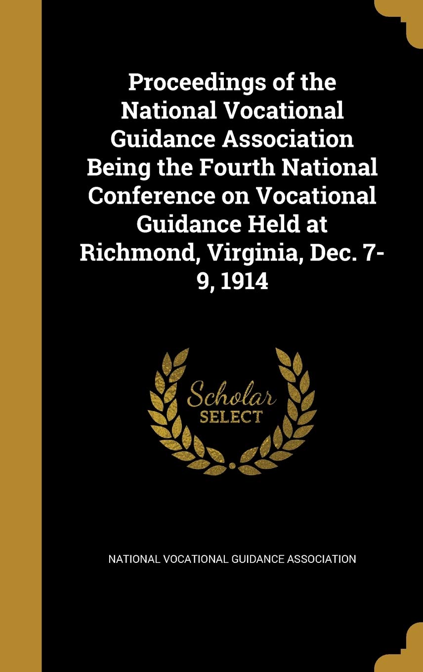 Proceedings of the National Vocational Guidance Association Being the Fourth National Conference on Vocational Guidance Held at Richmond, Virginia, Dec. 7-9, 1914 Politics & History