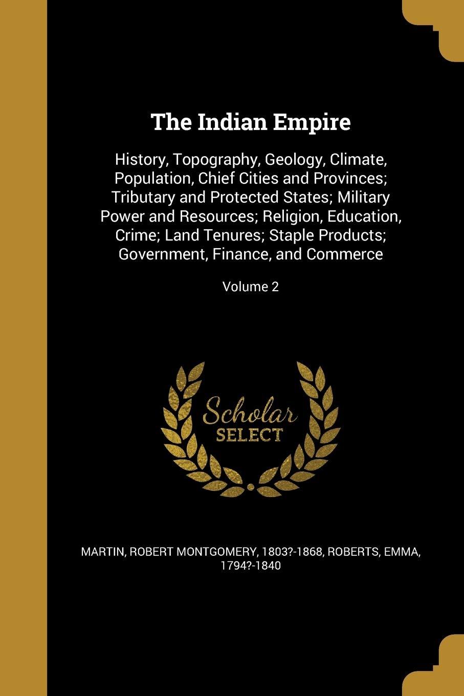 INDIAN EMPIRE: History, Topography, Geology, Climate, Population, Chief Cities and Provinces; Tributary and Protected States; Military Power and ... Government, Finance, and Commerce; Volume 2 Social Sciences