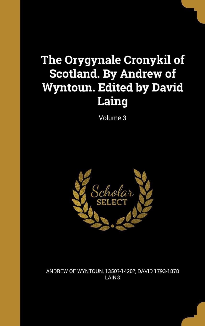 The Orygynale Cronykil of Scotland. by Andrew of Wyntoun. Edited by David Laing; Volume 3 Politics & History