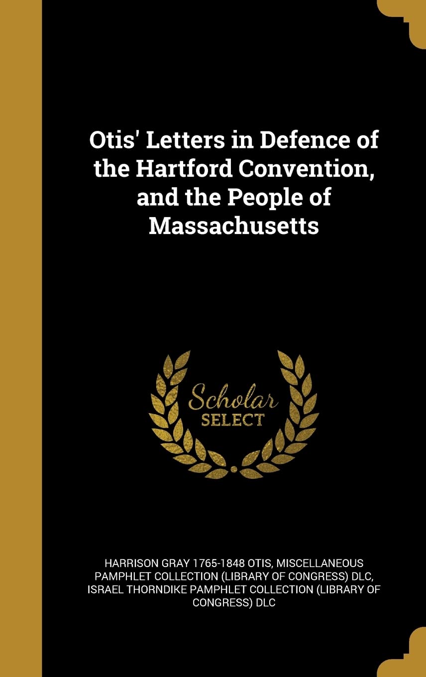 Otis' Letters in Defence of the Hartford Convention, and the People of Massachusetts Politics & History