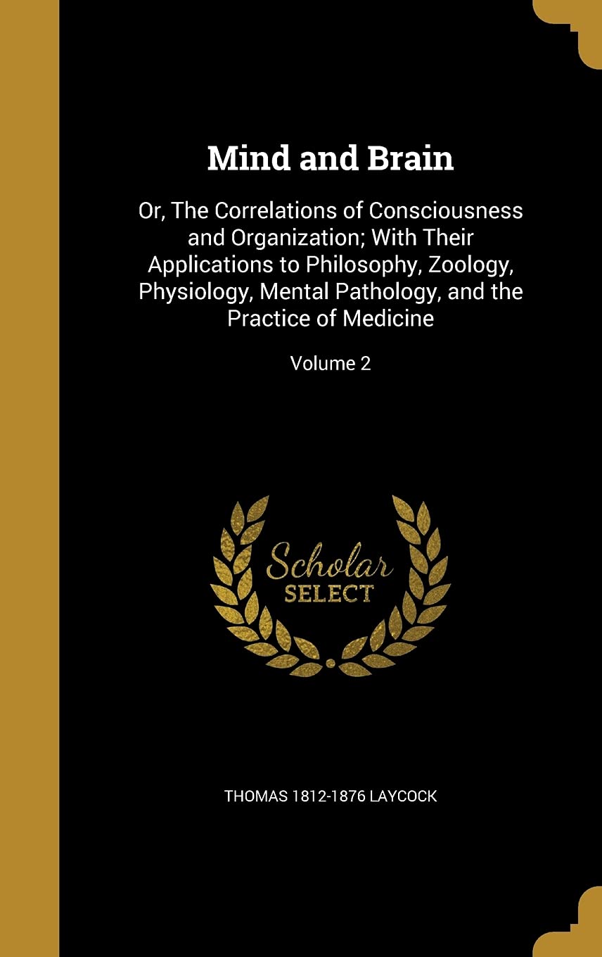Mind and Brain: Or, The Correlations of Consciousness and Organization; With Their Applications to Philosophy, Zoology, Physiology, Mental Pathology, and the Practice of Medicine; Volume 2 Politics & History