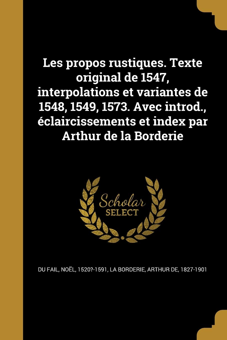Les propos rustiques. Texte original de 1547, interpolations et variantes de 1548, 1549, 1573. Avec introd., éclaircissements et index par Arthur de la Borderie book