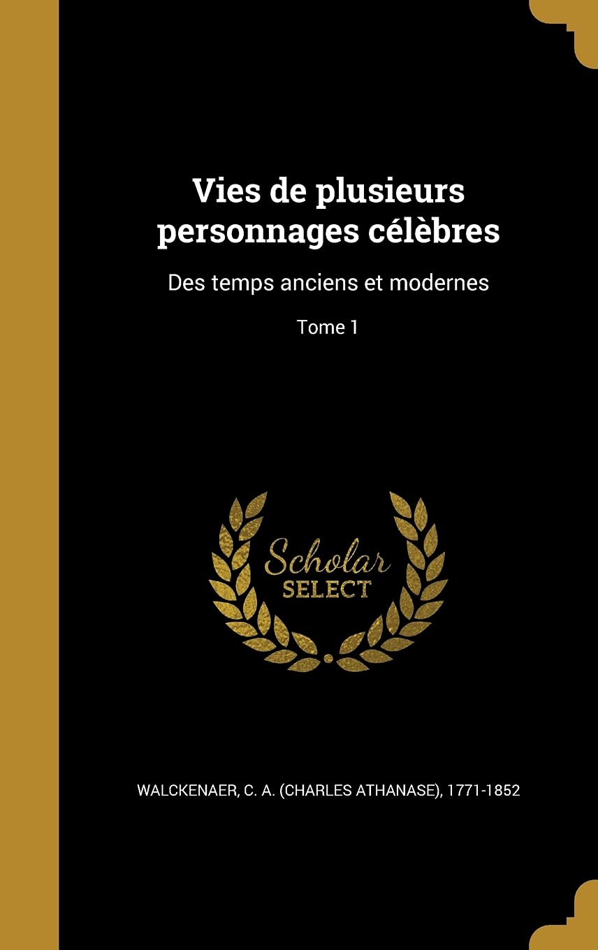 Vies de Plusieurs Personnages Celebres: Des Temps Anciens Et Modernes; Tome 1 Politics & History