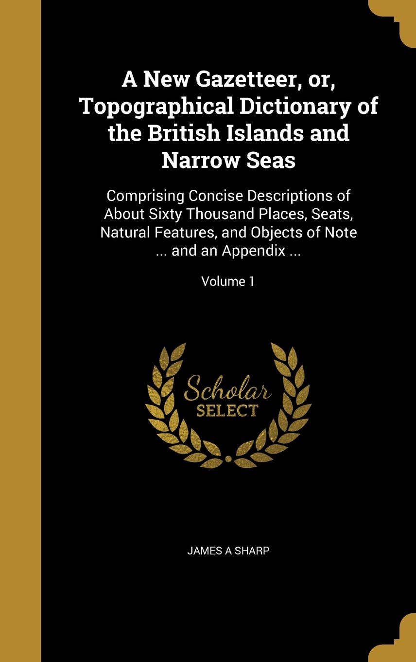 NEW GAZETTEER OR TOPOGRAPHICAL: Comprising Concise Descriptions of About Sixty Thousand Places, Seats, Natural Features, and Objects of Note ... and an Appendix ...; Volume 1 Geology & Geography